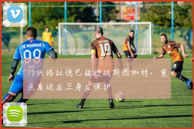 门兴格拉德巴赫迎战斯图加特，重点看边后卫身后保护