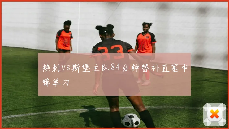 热刺vs斯堡主队84分钟替补直塞中锋单刀