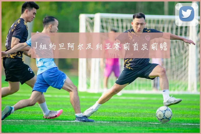 J组约旦阿尔及利亚赛前首发前瞻