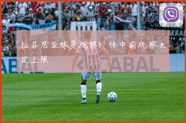 拉菲尼亚球员观察：传中前观察决定上限