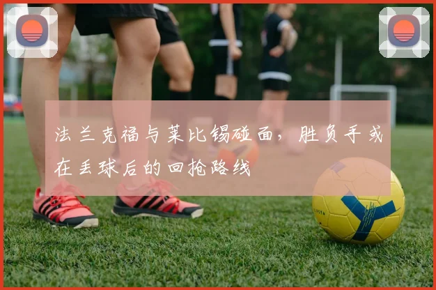 法兰克福与莱比锡碰面,胜负手或在丢球后的回抢路线