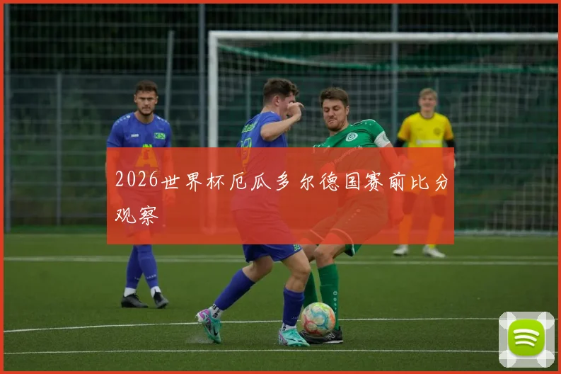 2026世界杯厄瓜多尔德国赛前比分观察