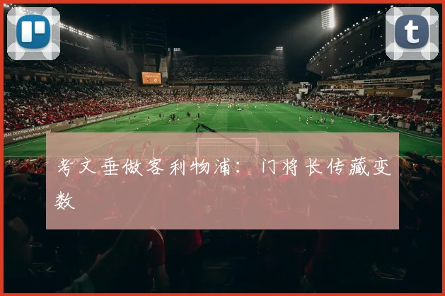 考文垂做客利物浦：门将长传藏变数