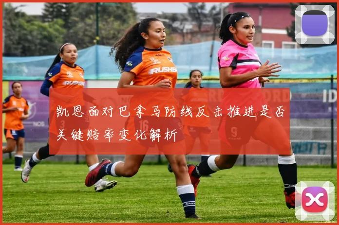 凯恩面对巴拿马防线反击推进是否关键赔率变化解析