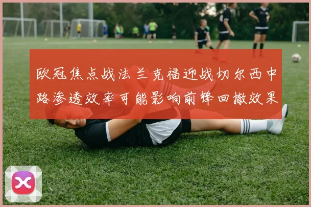 欧冠焦点战法兰克福迎战切尔西中路渗透效率可能影响前锋回撤效果