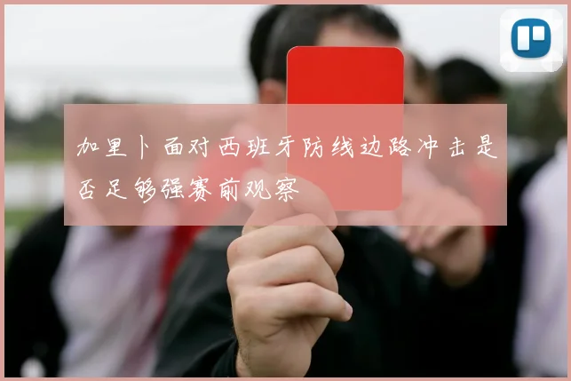 加里卜面对西班牙防线边路冲击是否足够强赛前观察
