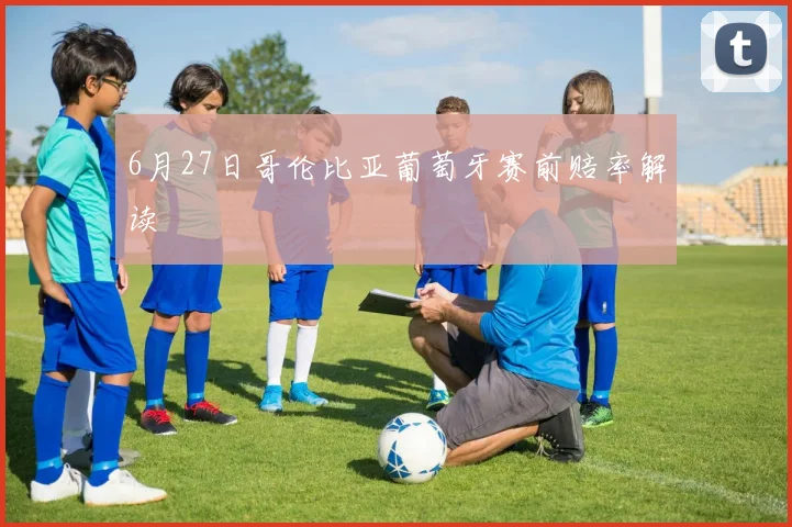 6月27日哥伦比亚葡萄牙赛前赔率解读