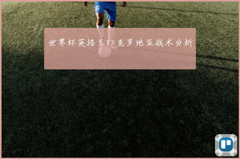 世界杯英格兰vs克罗地亚战术分析