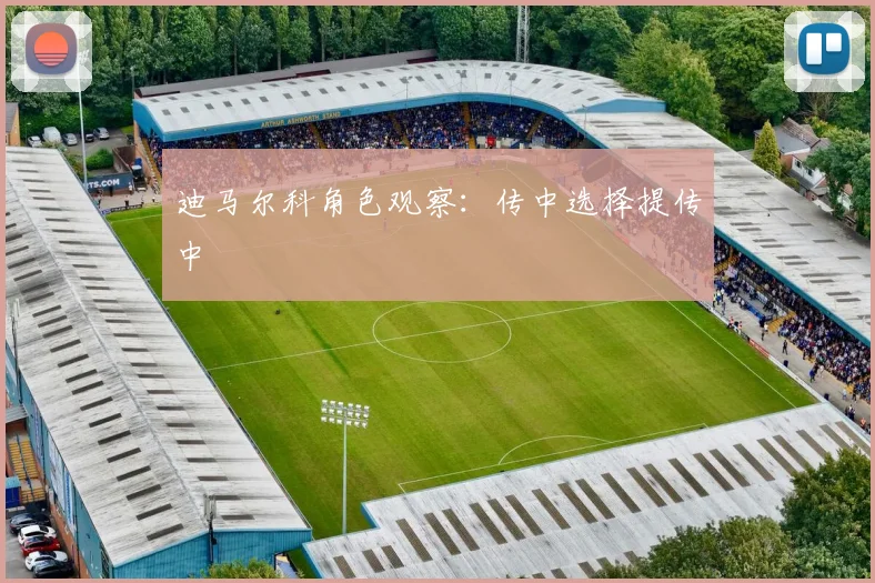 迪马尔科角色观察：传中选择提传中