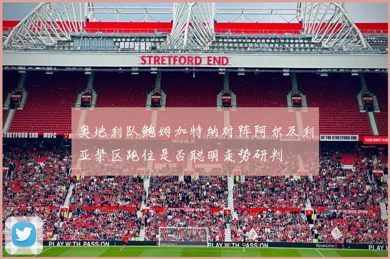 奥地利队鲍姆加特纳对阵阿尔及利亚禁区跑位是否聪明走势研判