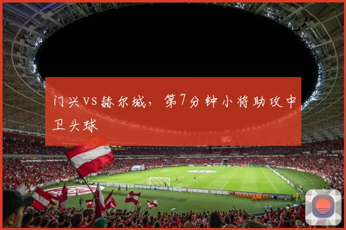 门兴vs赫尔城，第7分钟小将助攻中卫头球