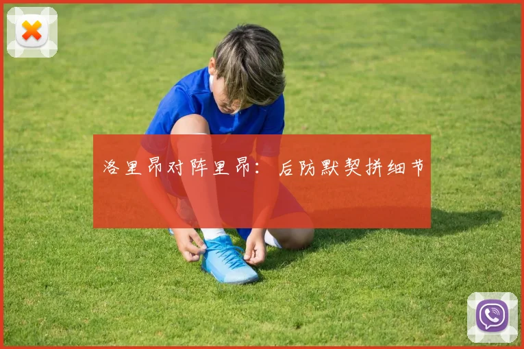 洛里昂对阵里昂：后防默契拼细节