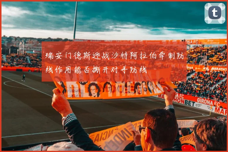 瑞安门德斯迎战沙特阿拉伯牵制防线作用能否撕开对手防线