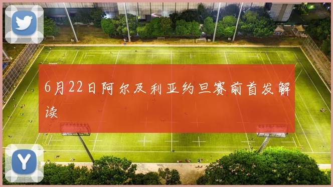 6月22日阿尔及利亚约旦赛前首发解读