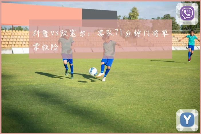 科隆vs欧塞尔，客队71分钟门将单掌救险