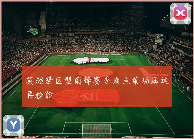 英超禁区型前锋赛季看点前场压迫再检验