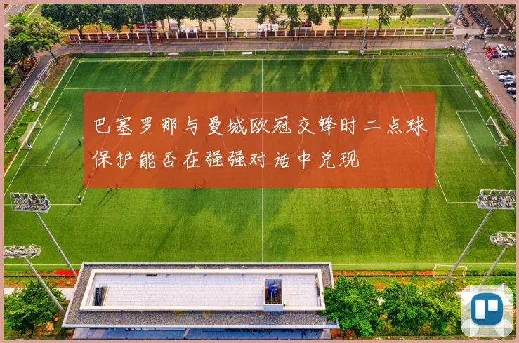巴塞罗那与曼城欧冠交锋时二点球保护能否在强强对话中兑现