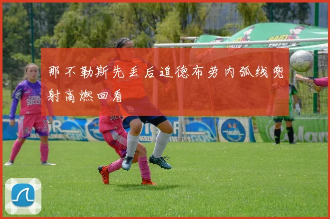 那不勒斯先丢后追德布劳内弧线兜射高燃回看