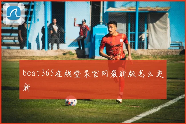 beat365在线登录官网最新版怎么更新